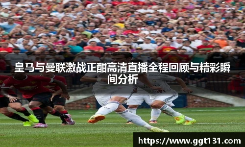 皇马与曼联激战正酣高清直播全程回顾与精彩瞬间分析
