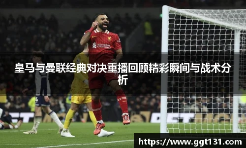 皇马与曼联经典对决重播回顾精彩瞬间与战术分析