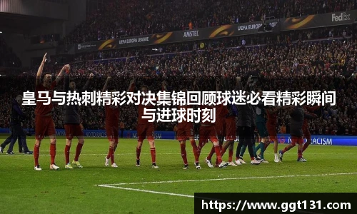 皇马与热刺精彩对决集锦回顾球迷必看精彩瞬间与进球时刻