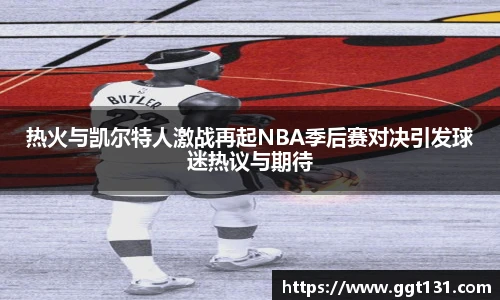 热火与凯尔特人激战再起NBA季后赛对决引发球迷热议与期待