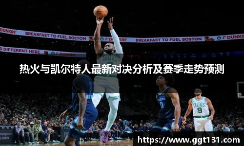 热火与凯尔特人最新对决分析及赛季走势预测