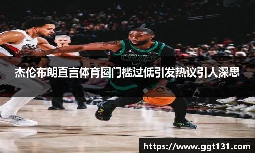 K1体育杰伦布朗直言体育圈门槛过低引发热议引人深思