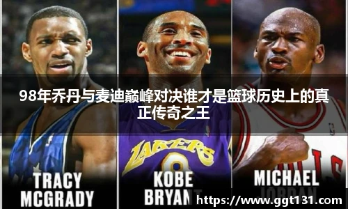 98年乔丹与麦迪巅峰对决谁才是篮球历史上的真正传奇之王
