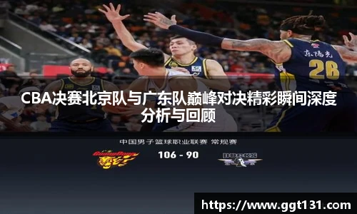 K1体育CBA决赛北京队与广东队巅峰对决精彩瞬间深度分析与回顾