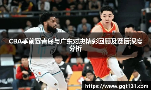 K1体育CBA季前赛青岛与广东对决精彩回顾及赛后深度分析