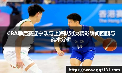 K1体育CBA季后赛辽宁队与上海队对决精彩瞬间回顾与战术分析