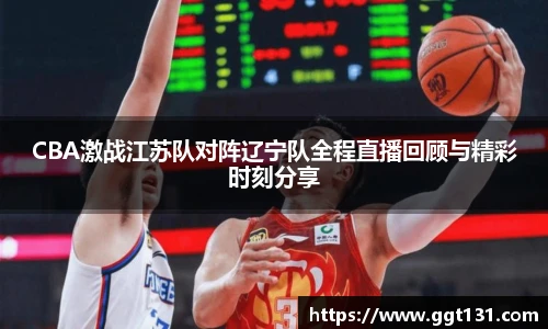 K1体育CBA激战江苏队对阵辽宁队全程直播回顾与精彩时刻分享